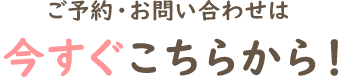 ご予約・お問い合わせは今すぐこちらから!